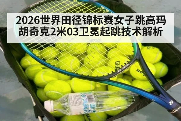 2026世界田径锦标赛女子跳高玛胡奇克2米03卫冕起跳技术解析