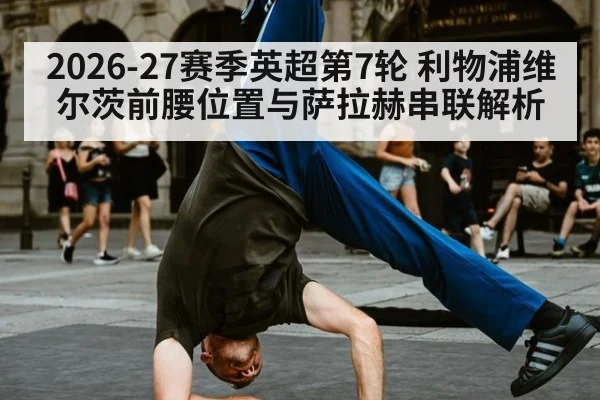 2026-27赛季英超第7轮 利物浦维尔茨前腰位置与萨拉赫串联解析