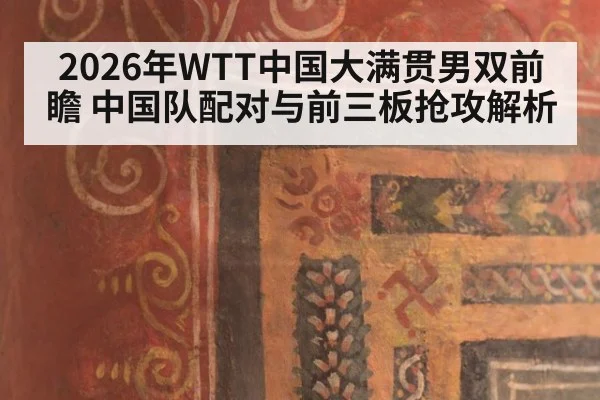 2026年WTT中国大满贯男双前瞻 中国队配对与前三板抢攻解析