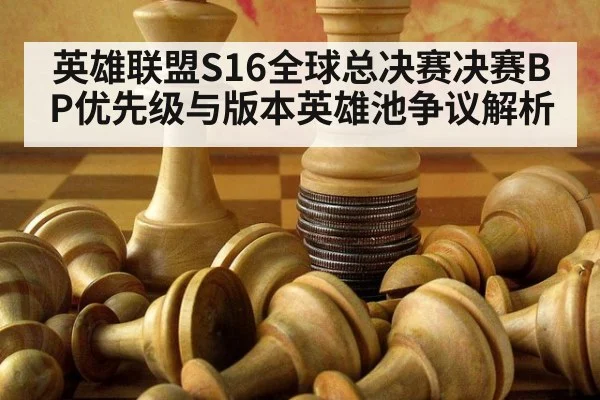 英雄联盟S16全球总决赛决赛BP优先级与版本英雄池争议解析