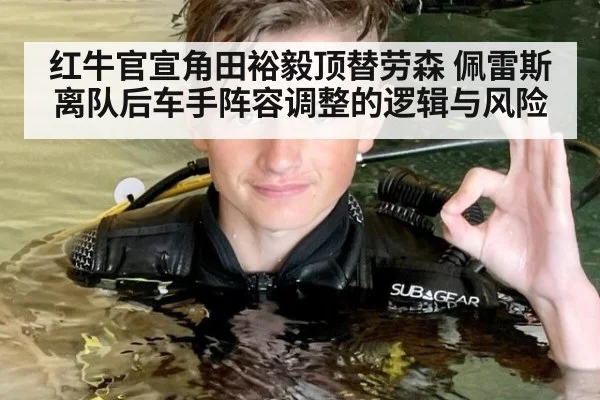 红牛官宣角田裕毅顶替劳森 佩雷斯离队后车手阵容调整的逻辑与风险